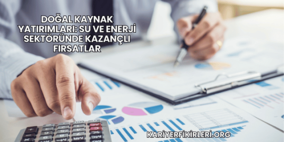 Doğal Kaynak Yatırımları: Su ve Enerji Sektöründe Kazançlı Fırsatlar