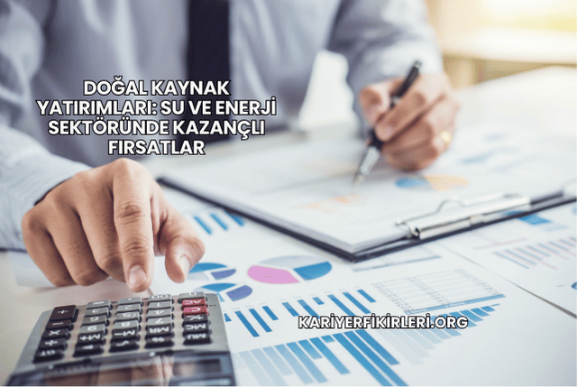 Doğal Kaynak Yatırımları: Su ve Enerji Sektöründe Kazançlı Fırsatlar