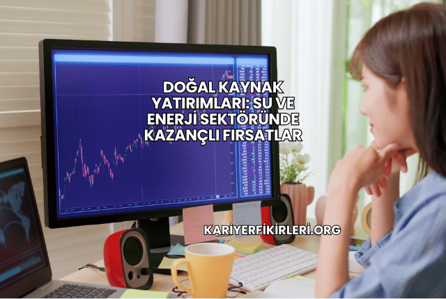 Doğal Kaynak Yatırımları: Su ve Enerji Sektöründe Kazançlı Fırsatlar