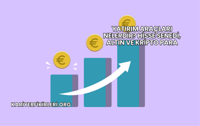 Yatırım Araçları Nelerdir? Hisse Senedi, Altın ve Kripto Para