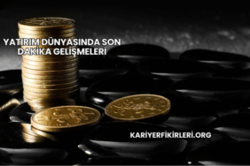 Yatırım Dünyasında Son Dakika Gelişmeleri