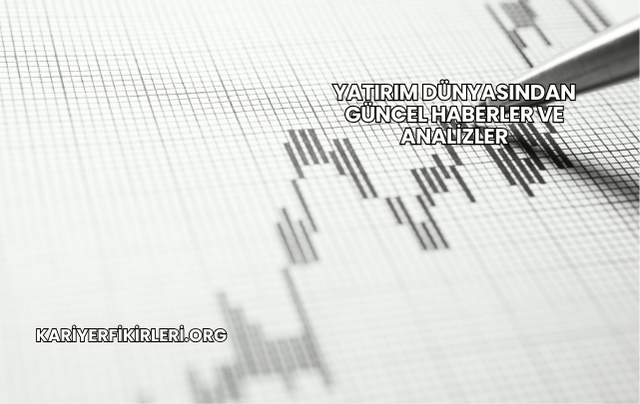 Yatırım Dünyasından Güncel Haberler ve Analizler