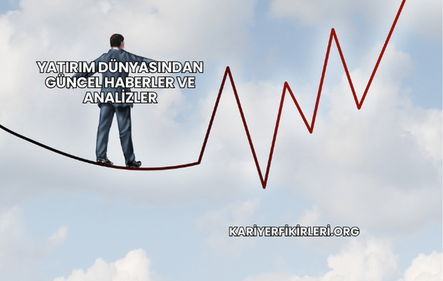 Yatırım Dünyasından Güncel Haberler ve Analizler